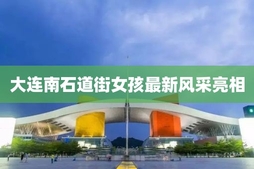 大連南石道街女孩最新風(fēng)采亮相