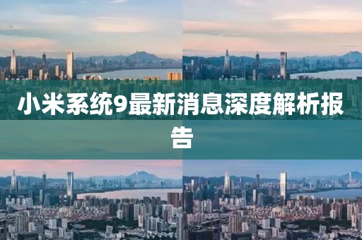 小米系統(tǒng)9最新消息深度解析報(bào)告
