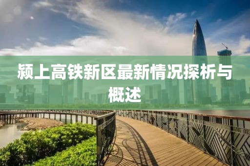 潁上高鐵新區(qū)最新情況探析與概述