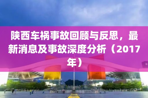 陜西車禍事故回顧與反思，最新消息及事故深度分析（2017年）