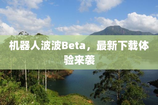機器人波波Beta，最新下載體驗來襲
