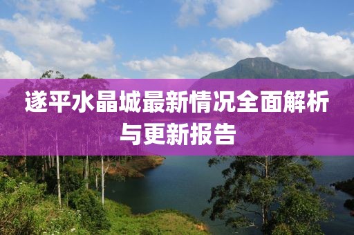 遂平水晶城最新情況全面解析與更新報(bào)告