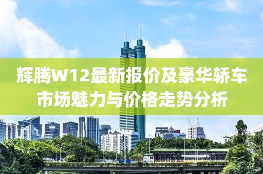 輝騰W12最新報(bào)價(jià)及豪華轎車市場(chǎng)魅力與價(jià)格走勢(shì)分析