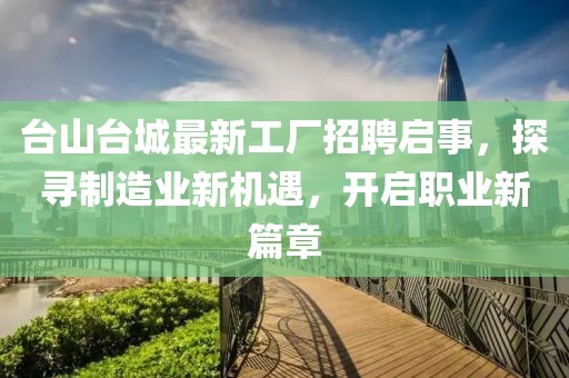臺(tái)山臺(tái)城最新工廠招聘啟事，探尋制造業(yè)新機(jī)遇，開啟職業(yè)新篇章