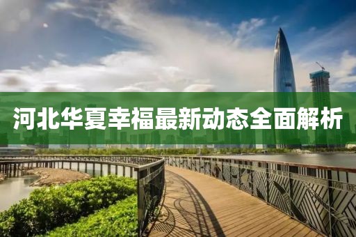 河北華夏幸福最新動(dòng)態(tài)全面解析