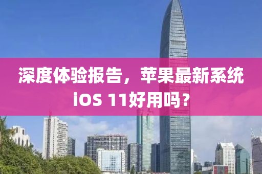 深度體驗報告，蘋果最新系統(tǒng)iOS 11好用嗎？