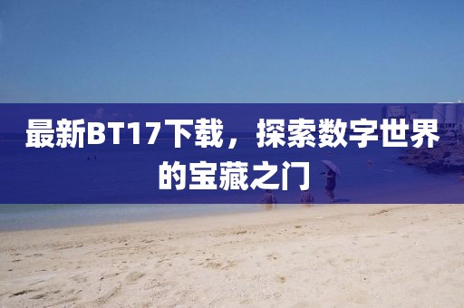 最新BT17下載，探索數(shù)字世界的寶藏之門