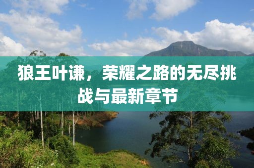 狼王葉謙，榮耀之路的無盡挑戰(zhàn)與最新章節(jié)