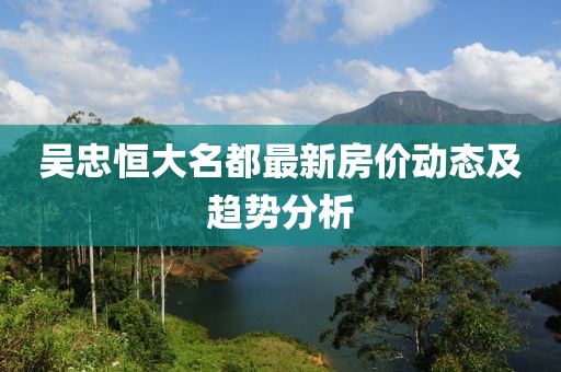 吳忠恒大名都最新房價動態(tài)及趨勢分析