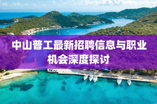 中山普工最新招聘信息與職業(yè)機(jī)會(huì)深度探討