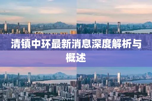 清鎮(zhèn)中環(huán)最新消息深度解析與概述