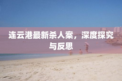 連云港最新殺人案，深度探究與反思