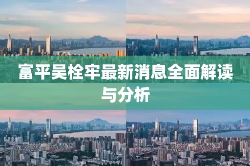 富平吳栓牢最新消息全面解讀與分析