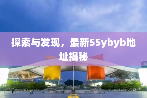 探索與發(fā)現(xiàn)，最新55ybyb地址揭秘