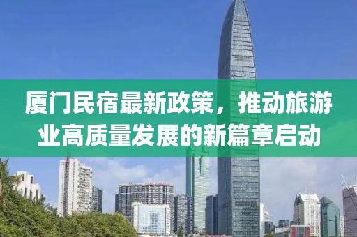 廈門民宿最新政策，推動旅游業(yè)高質量發(fā)展的新篇章啟動