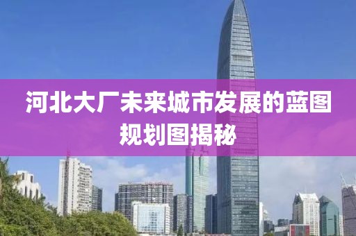 河北大廠未來城市發(fā)展的藍圖規(guī)劃圖揭秘