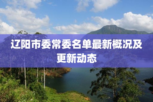 遼陽市委常委名單最新概況及更新動(dòng)態(tài)