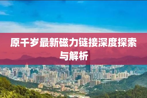 原千歲最新磁力鏈接深度探索與解析