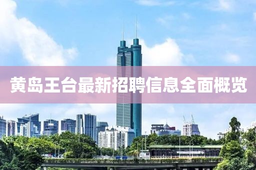 黃島王臺(tái)最新招聘信息全面概覽