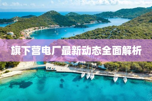 旗下營電廠最新動態(tài)全面解析