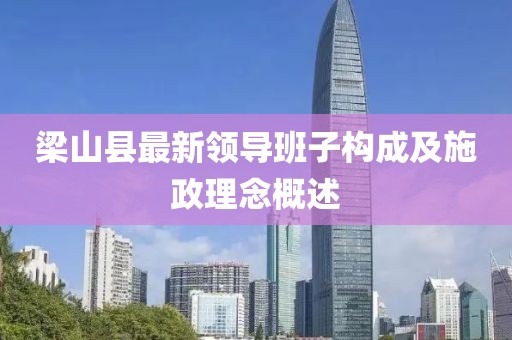梁山縣最新領(lǐng)導(dǎo)班子構(gòu)成及施政理念概述