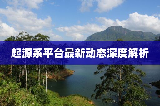 起源系平臺最新動態(tài)深度解析