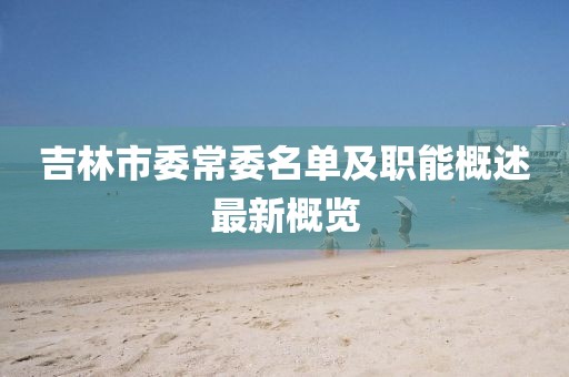 吉林市委常委名單及職能概述最新概覽