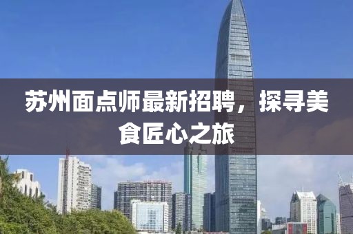 蘇州面點師最新招聘，探尋美食匠心之旅