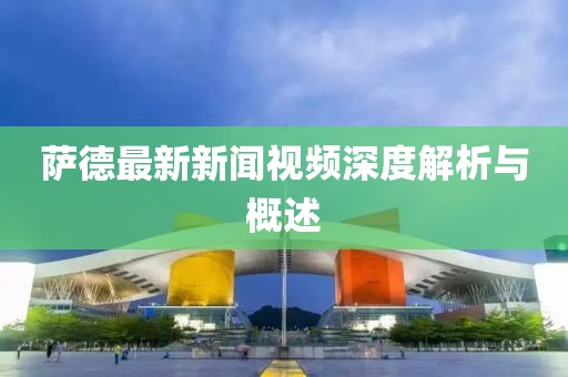 薩德最新新聞視頻深度解析與概述