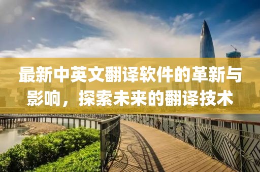 最新中英文翻譯軟件的革新與影響，探索未來的翻譯技術