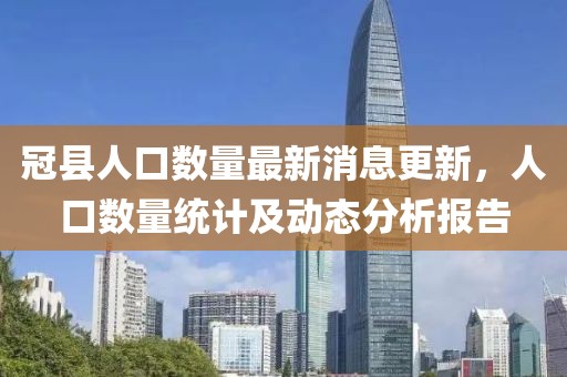 冠縣人口數(shù)量最新消息更新，人口數(shù)量統(tǒng)計及動態(tài)分析報告