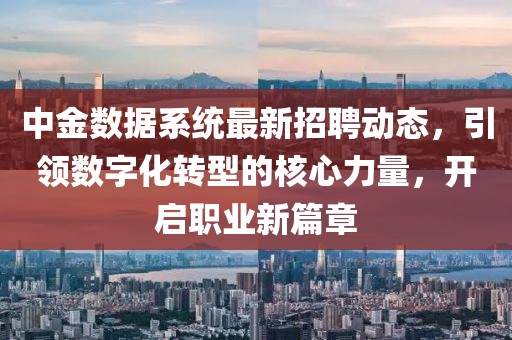 中金數(shù)據(jù)系統(tǒng)最新招聘動態(tài)，引領(lǐng)數(shù)字化轉(zhuǎn)型的核心力量，開啟職業(yè)新篇章
