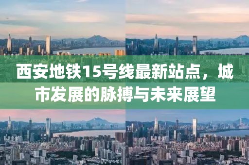 西安地鐵15號線最新站點，城市發(fā)展的脈搏與未來展望