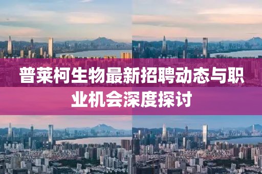 普萊柯生物最新招聘動態(tài)與職業(yè)機會深度探討