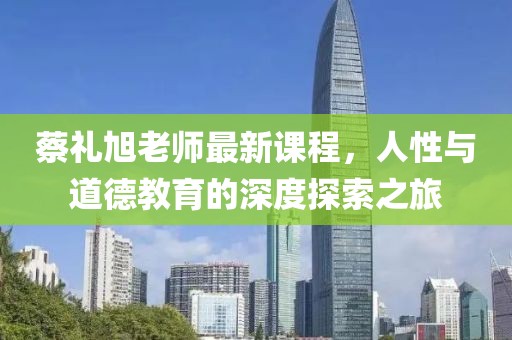 蔡禮旭老師最新課程，人性與道德教育的深度探索之旅