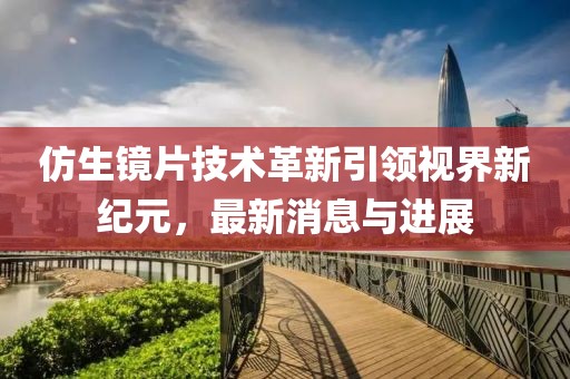 仿生鏡片技術(shù)革新引領(lǐng)視界新紀(jì)元，最新消息與進(jìn)展
