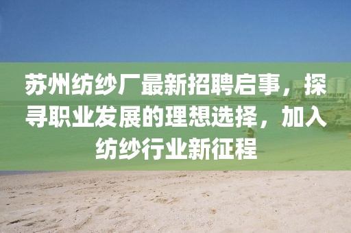 蘇州紡紗廠最新招聘啟事，探尋職業(yè)發(fā)展的理想選擇，加入紡紗行業(yè)新征程