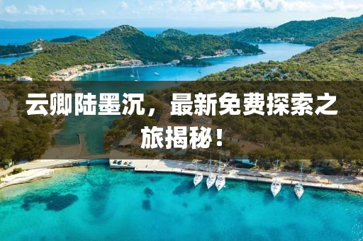 云卿陸墨沉，最新免費(fèi)探索之旅揭秘！
