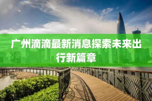 廣州滴滴最新消息探索未來出行新篇章