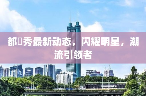 都暻秀最新動態(tài)，閃耀明星，潮流引領(lǐng)者