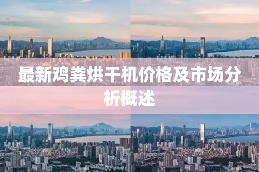 最新雞糞烘干機(jī)價(jià)格及市場(chǎng)分析概述