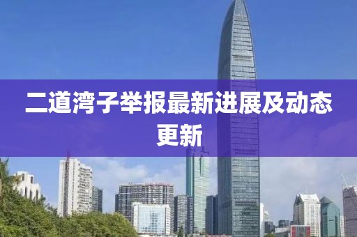 二道灣子舉報(bào)最新進(jìn)展及動(dòng)態(tài)更新