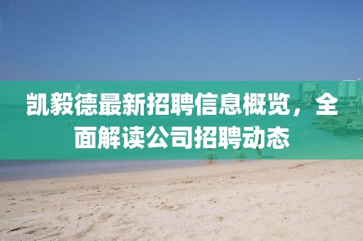 凱毅德最新招聘信息概覽，全面解讀公司招聘動態(tài)