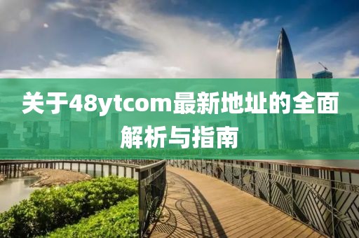 關(guān)于48ytcom最新地址的全面解析與指南