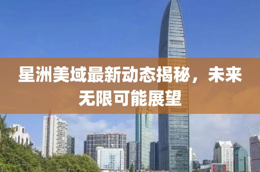 星洲美域最新動態(tài)揭秘，未來無限可能展望