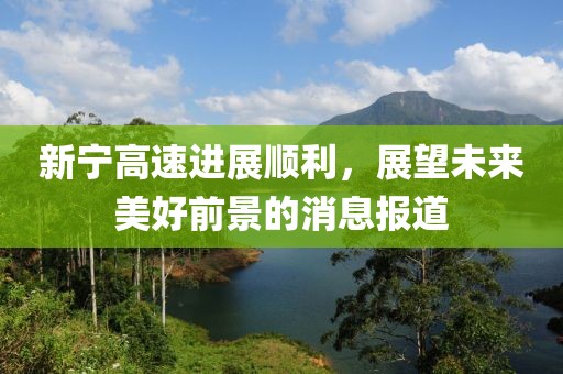 新寧高速進展順利，展望未來美好前景的消息報道