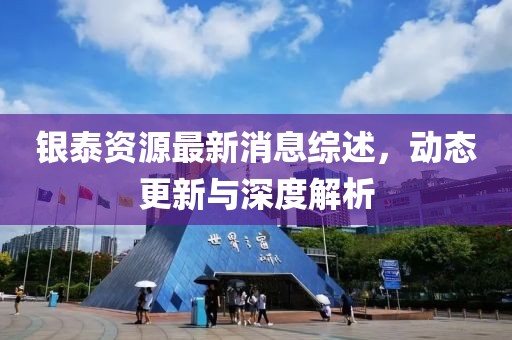 銀泰資源最新消息綜述，動態(tài)更新與深度解析