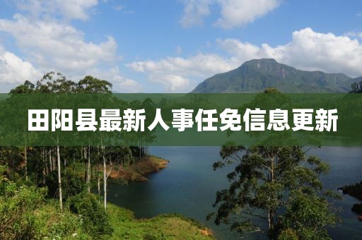 田陽縣最新人事任免信息更新