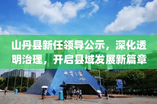 山丹縣新任領(lǐng)導公示，深化透明治理，開啟縣域發(fā)展新篇章