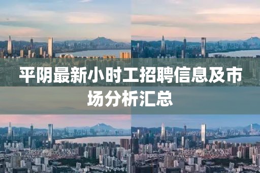 平陰最新小時工招聘信息及市場分析匯總